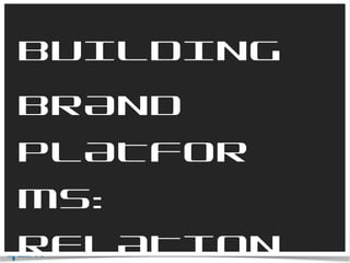 BUILDING  BRAND PLATFORMS:  RELATIONSHIPS 