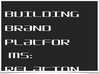 BUILDING  BRAND PLATFORMS: RELATIONSHIPS 