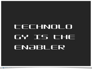 TECHNOLOGY IS THE ENABLER 