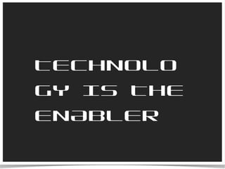 TECHNOLOGY IS THE ENABLER 