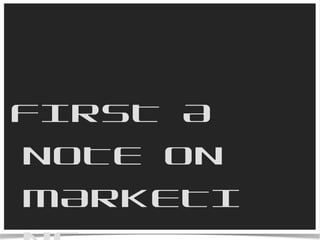 FIRST A NOTE ON MARKETING 