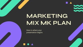 MARKETING
MIX MK PLAN
Here is where your
presentation begins
 