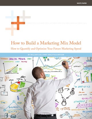 How to Build a Marketing Mix Model
How to Quantify and Optimize Your Future Marketing Spend
WHITE PAPER
BY WILLIAM CAO, CHIEF ANALYTICS OFFICER
 