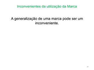 Inconvenientes da utilização da Marca
29
A generalização de uma marca pode ser um
inconveniente.
 