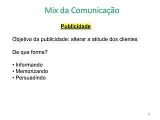 Mix da Comunicação
48
Publicidade
Objetivo da publicidade: alterar a atitude dos clientes
De que forma?
• Informando
• Memorizando
• Persuadindo
 