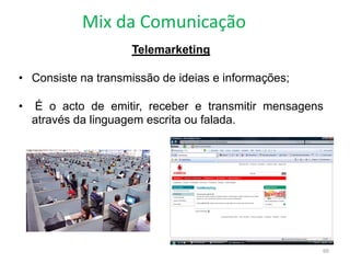 Mix da Comunicação
60
Telemarketing
• Consiste na transmissão de ideias e informações;
• É o acto de emitir, receber e transmitir mensagens
através da linguagem escrita ou falada.
 