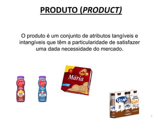 O produto é um conjunto de atributos tangíveis e
intangíveis que têm a particularidade de satisfazer
uma dada necessidade do mercado.
7
PRODUTO (PRODUCT)
 