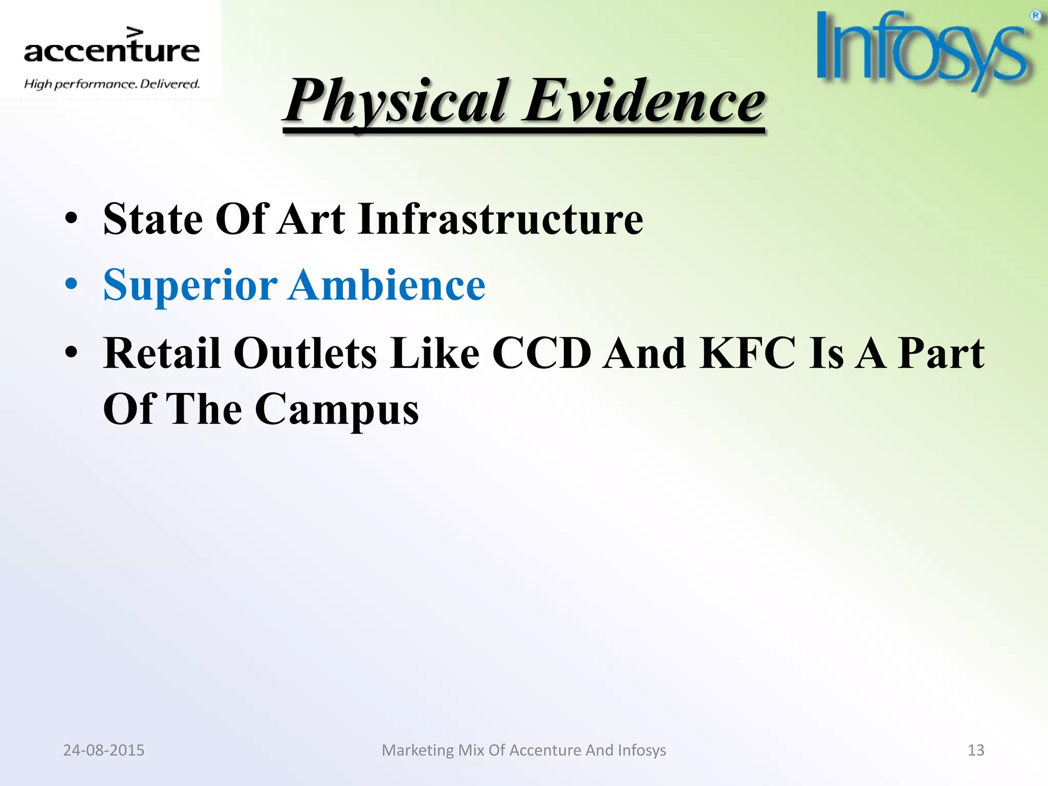 Physical Evidence
• State Of Art Infrastructure
• Superior Ambience
• Retail Outlets Like CCD And KFC Is A Part
Of The Campus
Marketing Mix Of Accenture And Infosys24-08-2015 13
 