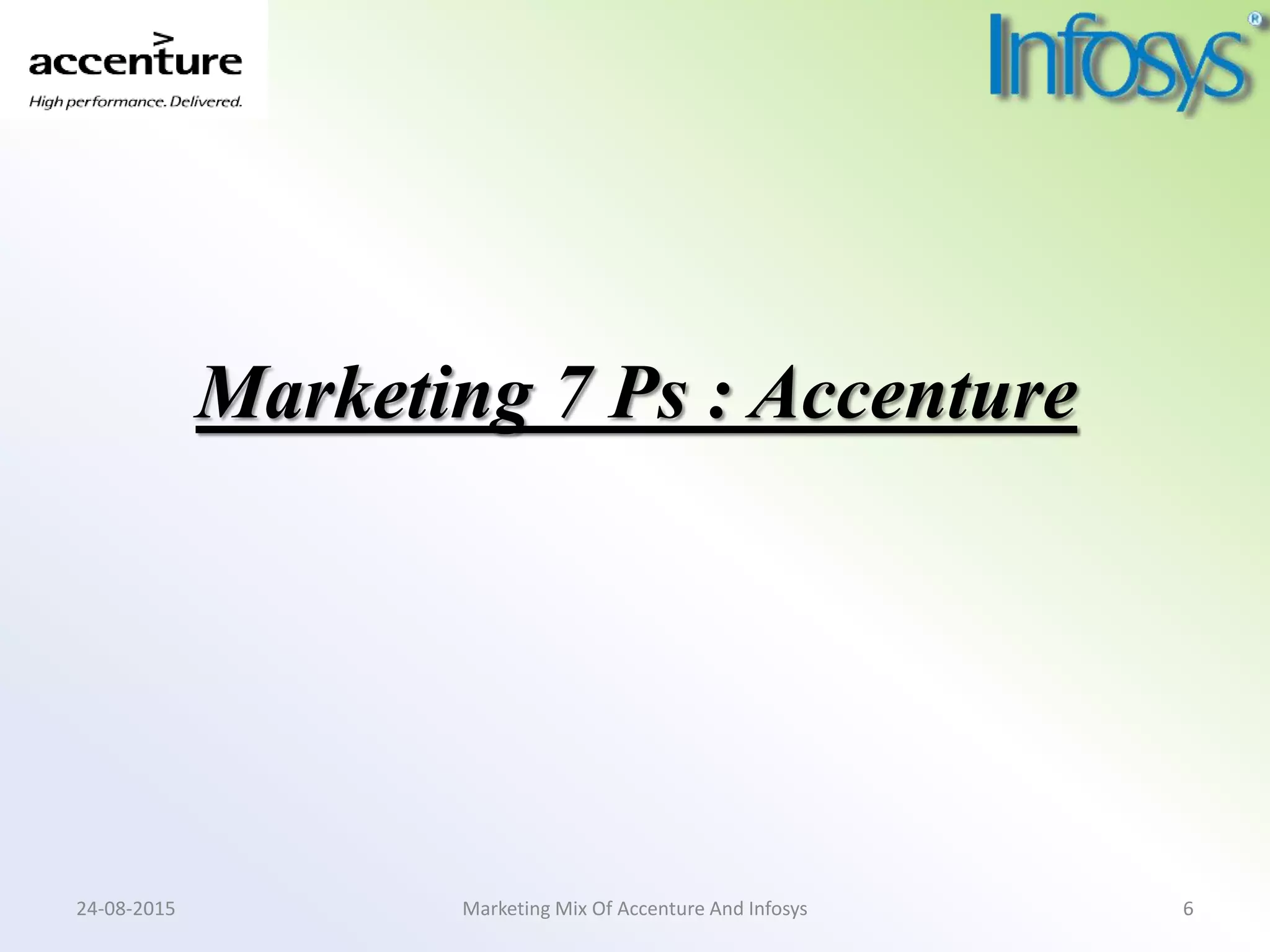 Marketing 7 Ps : Accenture
24-08-2015 Marketing Mix Of Accenture And Infosys 6
 