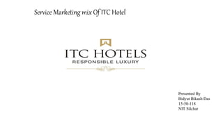 Service Marketing mix Of ITC Hotel
Presented By
Bidyut Bikash Das
15-50-118
NIT Silchar
 