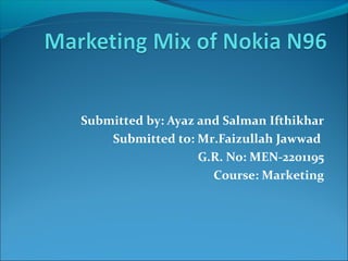 Submitted by: Ayaz and Salman Ifthikhar
Submitted to: Mr.Faizullah Jawwad
G.R. No: MEN-2201195
Course: Marketing
 