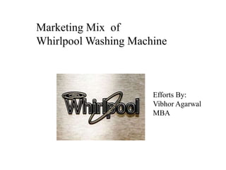 Marketing Mix of
Whirlpool Washing Machine
Efforts By:
Vibhor Agarwal
MBA
 