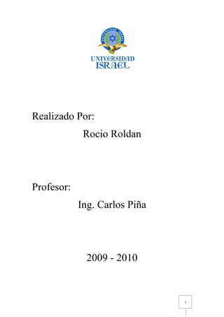 Realizado Por:
             Rocio Roldan




Profesor:
            Ing. Carlos Piña




              2009 - 2010


                               1
 