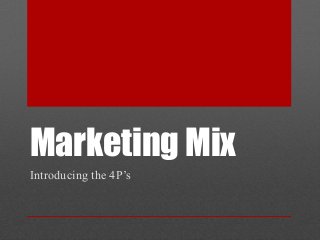 Marketing Mix
Introducing the 4P’s
 