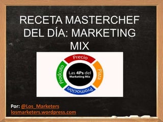 RECETA MASTERCHEF
DEL DÍA: MARKETING
MIX
Por: @Los_Marketers
losmarketers.wordpress.com
 