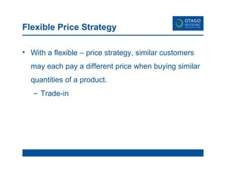 Flexible Price Strategy With a flexible – price strategy, similar customers may each pay a different price when buying similar quantities of a product. Trade-in 