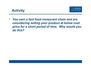 You own a fast food restaurant chain and are considering selling your product at below cost price for a short period of time.  Why would you do this? Activity 