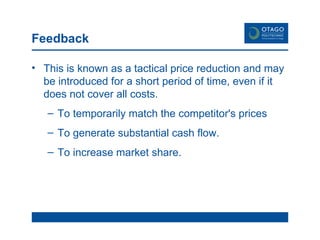 Feedback This is known as a tactical price reduction and may be introduced for a short period of time, even if it does not cover all costs.  To temporarily match the competitor's prices To generate substantial cash flow. To increase market share. 