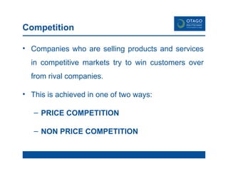 Competition Companies who are selling products and services in competitive markets try to win customers over from rival companies.  This is achieved in one of two ways: PRICE COMPETITION NON PRICE COMPETITION 