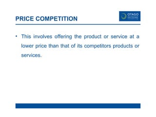 PRICE COMPETITION This involves offering the product or service at a lower price than that of its competitors products or services.  