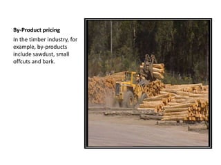 By-Product pricing
In the timber industry, for
example, by-products
include sawdust, small
offcuts and bark.
 