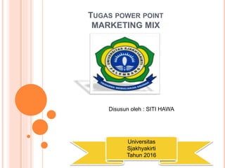 TUGAS POWER POINT
MARKETING MIX
Disusun oleh : SITI HAWA
Universitas
Sjakhyakirti
Tahun 2016
 