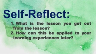 Self-Reflect:
1. What is the lesson you get out
from the lesson?
2. How can this be applied to your
learning experiences later?
 