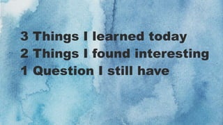 3 Things I learned today
2 Things I found interesting
1 Question I still have
 