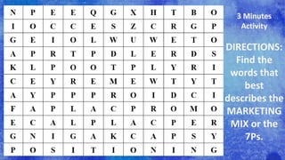 DIRECTIONS:
Find the
words that
best
describes the
MARKETING
MIX or the
7Ps.
3 Minutes
Activity
 