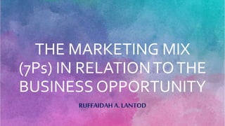 THE MARKETING MIX
(7Ps) IN RELATIONTOTHE
BUSINESS OPPORTUNITY
RUFFAIDAH A. LANTOD
 