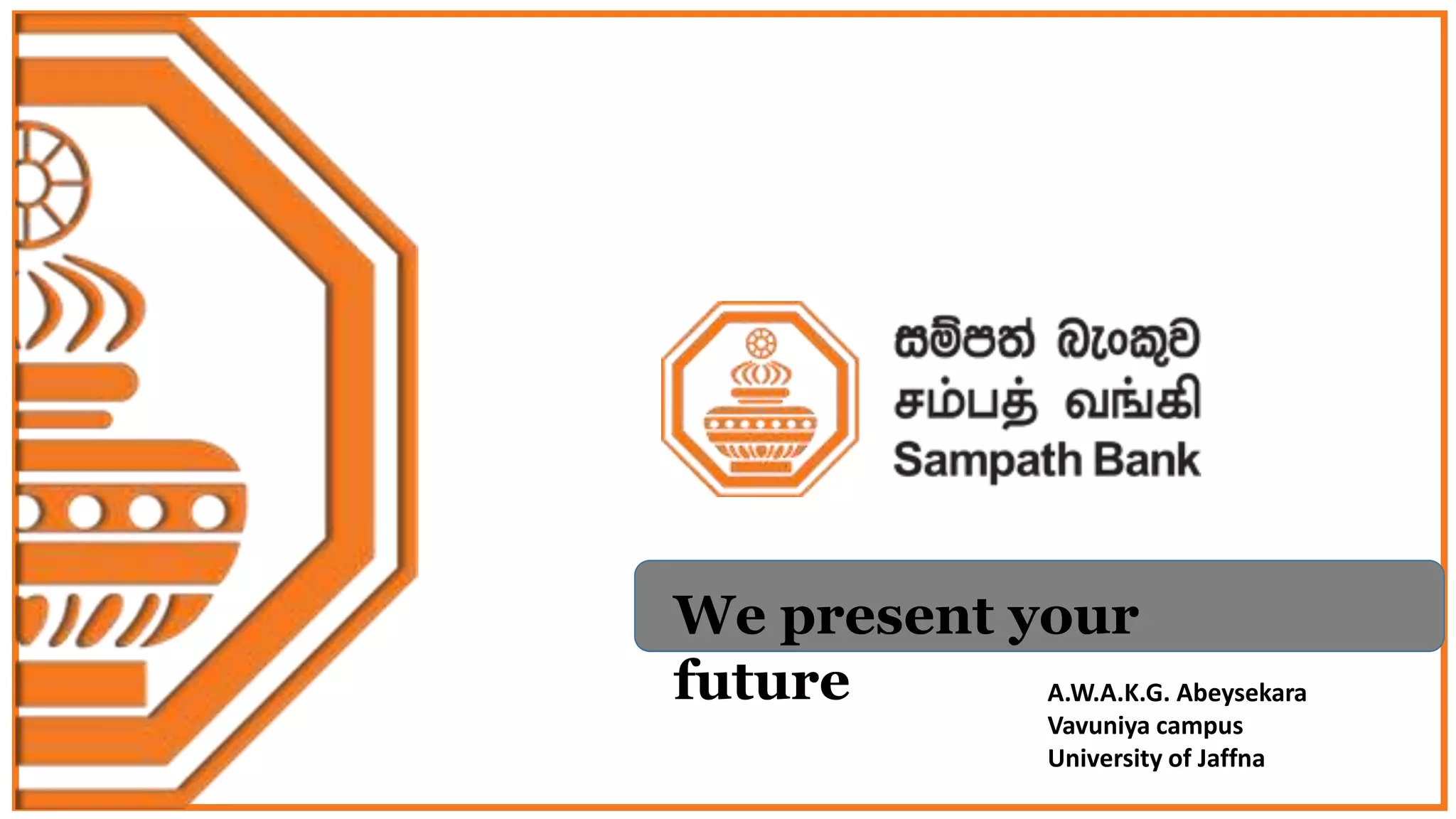 We present your
future A.W.A.K.G. Abeysekara
Vavuniya campus
University of Jaffna
 