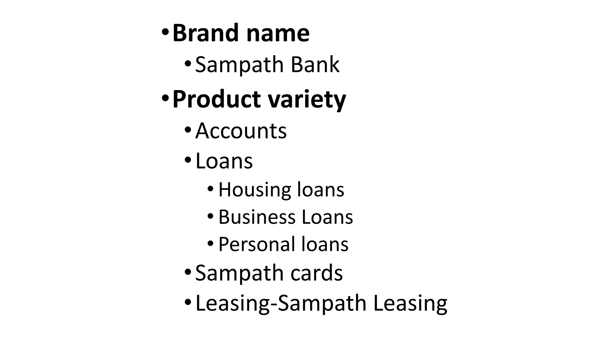 •Brand name
•Sampath Bank
•Product variety
•Accounts
•Loans
• Housing loans
• Business Loans
• Personal loans
•Sampath cards
•Leasing-Sampath Leasing
 