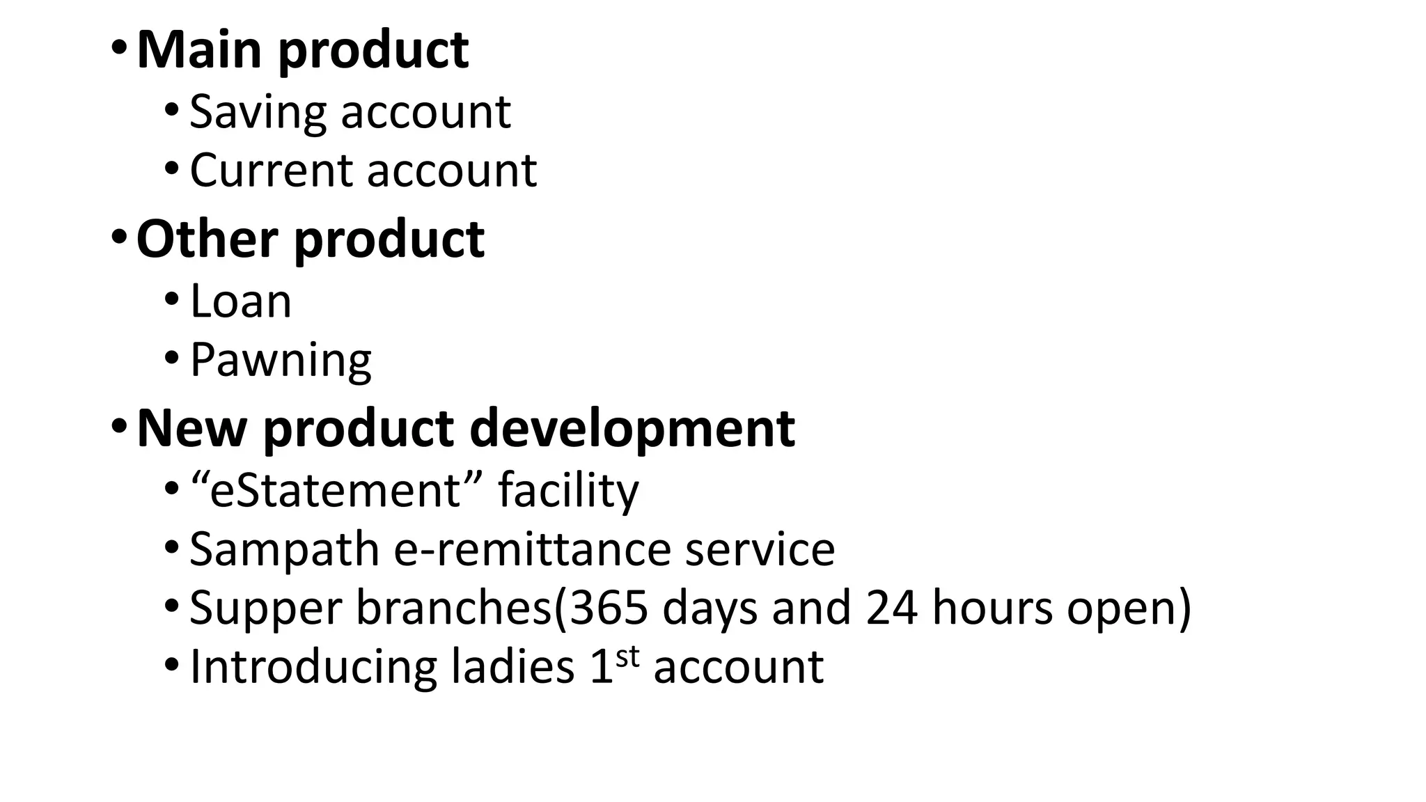 •Main product
•Saving account
•Current account
•Other product
•Loan
•Pawning
•New product development
•“eStatement” facility
•Sampath e-remittance service
•Supper branches(365 days and 24 hours open)
•Introducing ladies 1st account
 