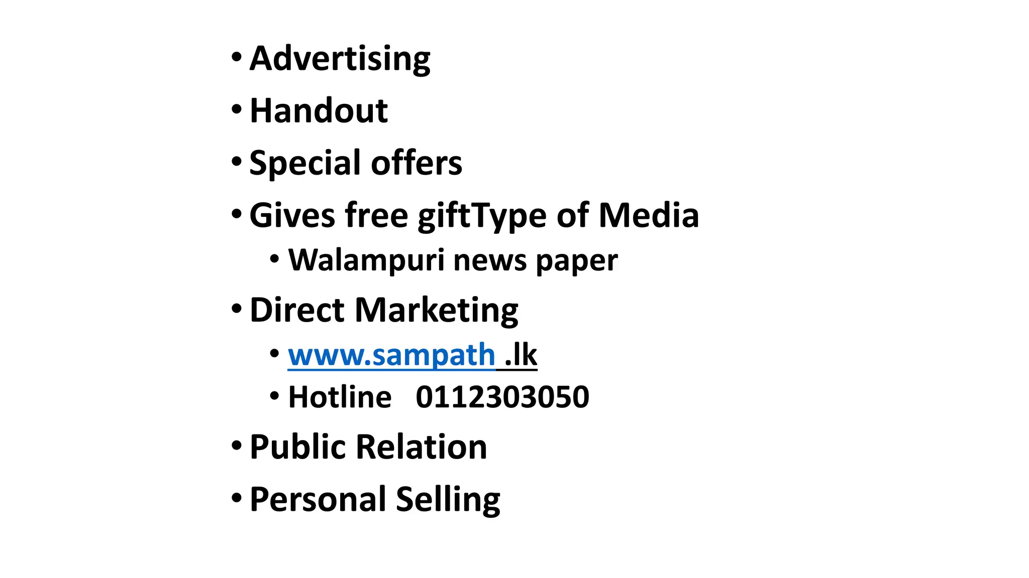 •Advertising
•Handout
•Special offers
•Gives free giftType of Media
• Walampuri news paper
•Direct Marketing
• www.sampath .lk
• Hotline 0112303050
•Public Relation
•Personal Selling
 