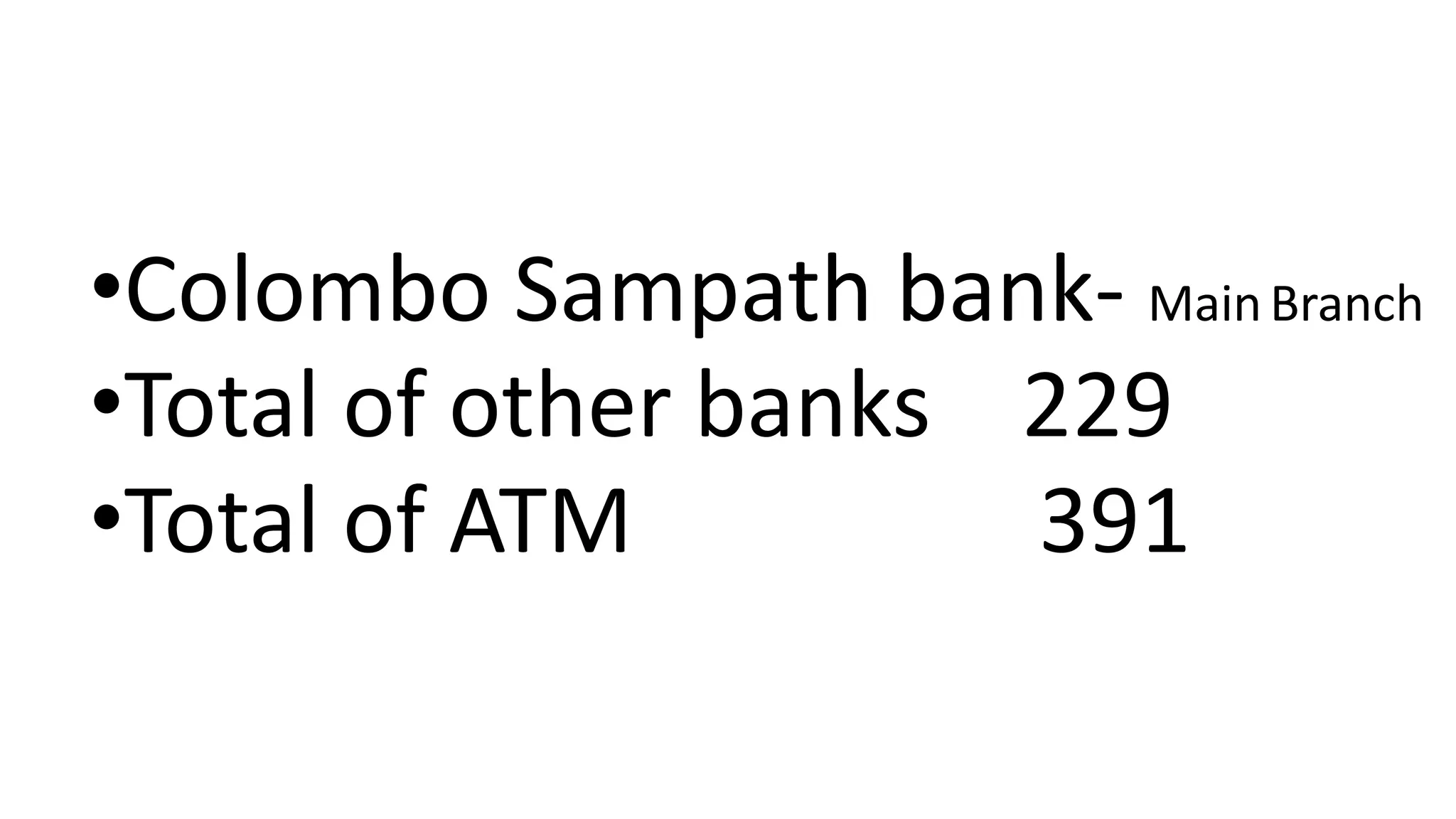 •Colombo Sampath bank- MainBranch
•Total of other banks 229
•Total of ATM 391
 