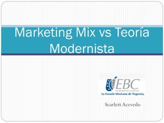 Marketing Mix vs Teoría
Modernista

Scarlett Acevedo

 