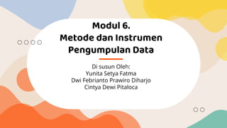 Modul 6.
Metode dan Instrumen
Pengumpulan Data
Di susun Oleh:
Yunita Setya Fatma
Dwi Febrianto Prawiro Diharjo
Cintya Dewi Pitaloca
 