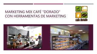 MARKETING MIX CAFÉ “DORADO”
CON HERRAMIENTAS DE MARKETING
 
