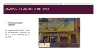 ANÁLISIS DEL AMBIENTE INTERNO
 INFRAESTRUCCTURA Y
UBICACIÓN
La empresa café dorado tiene
su infraestructura principal en
el Jr. Unión. Cercado de la
ciudad.
 