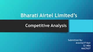 Bharati Airtel Limited’s
Competitive Analysis
Submitted By:
Aravind P Nair
S2 MBA
MACFAST
 