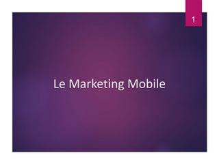 Le Marketing Mobile 
1 
 