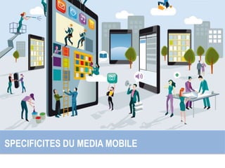 II - SPECIFICITES DU MEDIA MOBILE
SPECIFICITES DU MEDIA MOBILE
 