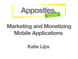 Marketing and Monetizing
  Mobile Applications.

       Katie Lips.
 