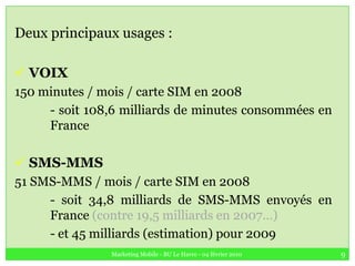 Deux principaux usages :<br /><ul><li> VOIX</li></ul>150 minutes / mois / carte SIM en 2008<br />	- soit 108,6 milliards d...