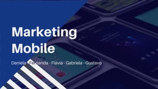 Marketing
Mobile
Daniela - Fernanda - Flávia - Gabriela - Gustavo
 