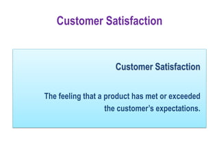 Customer Satisfaction
The feeling that a product has met or exceeded
the customer’s expectations.
Customer Satisfaction
 