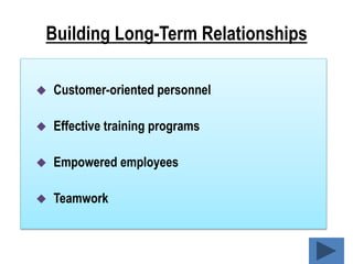 Building Long-Term Relationships
 Customer-oriented personnel
 Effective training programs
 Empowered employees
 Teamw...