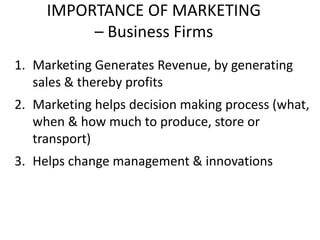 IMPORTANCE OF MARKETING
– Business Firms
1. Marketing Generates Revenue, by generating
sales & thereby profits
2. Marketin...