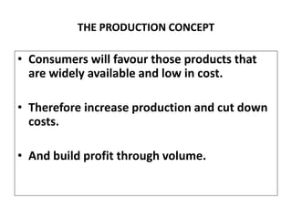 THE PRODUCTION CONCEPT
• Consumers will favour those products that
are widely available and low in cost.
• Therefore incre...