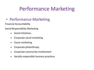 Performance Marketing
• Performance Marketing
Financial Accountability
Social Responsibility Marketing
• Social Initiative...